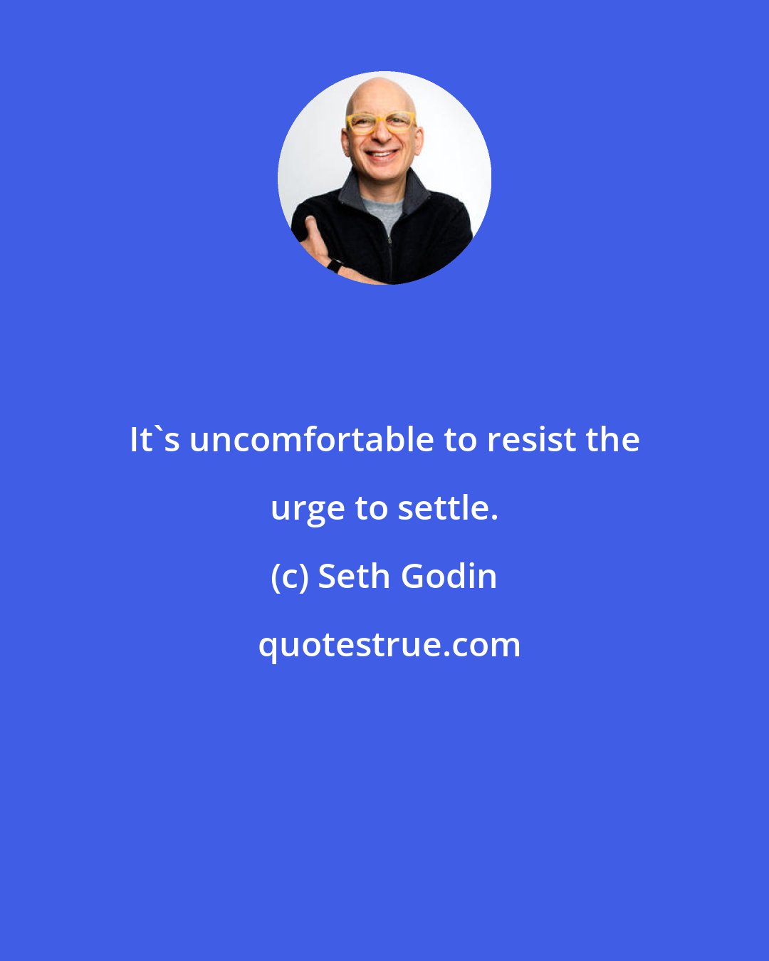 Seth Godin: It's uncomfortable to resist the urge to settle.