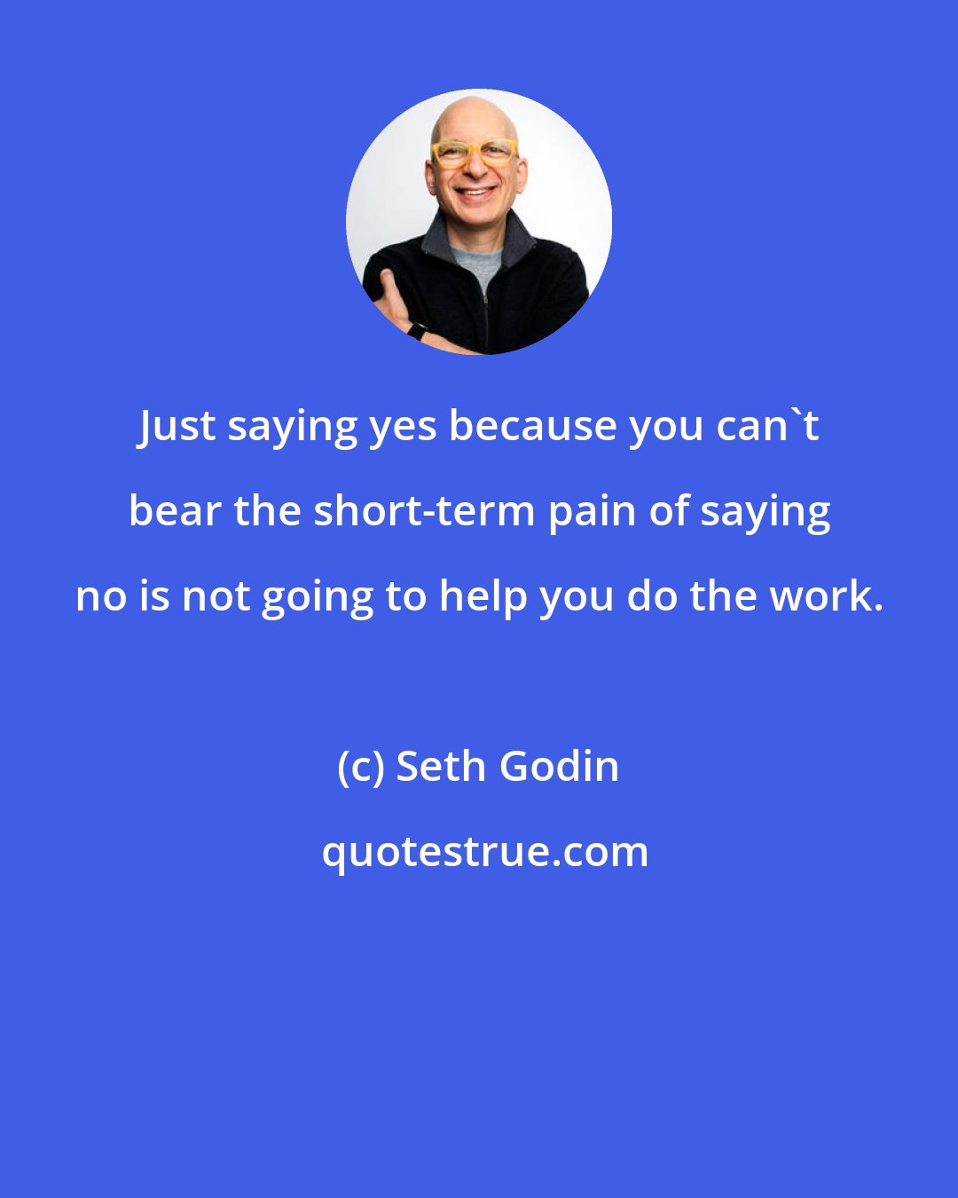 Seth Godin: Just saying yes because you can't bear the short-term pain of saying no is not going to help you do the work.