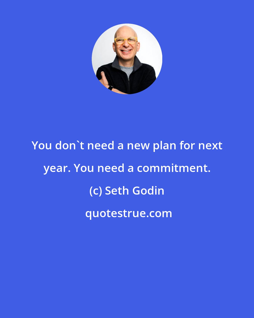 Seth Godin: You don't need a new plan for next year. You need a commitment.