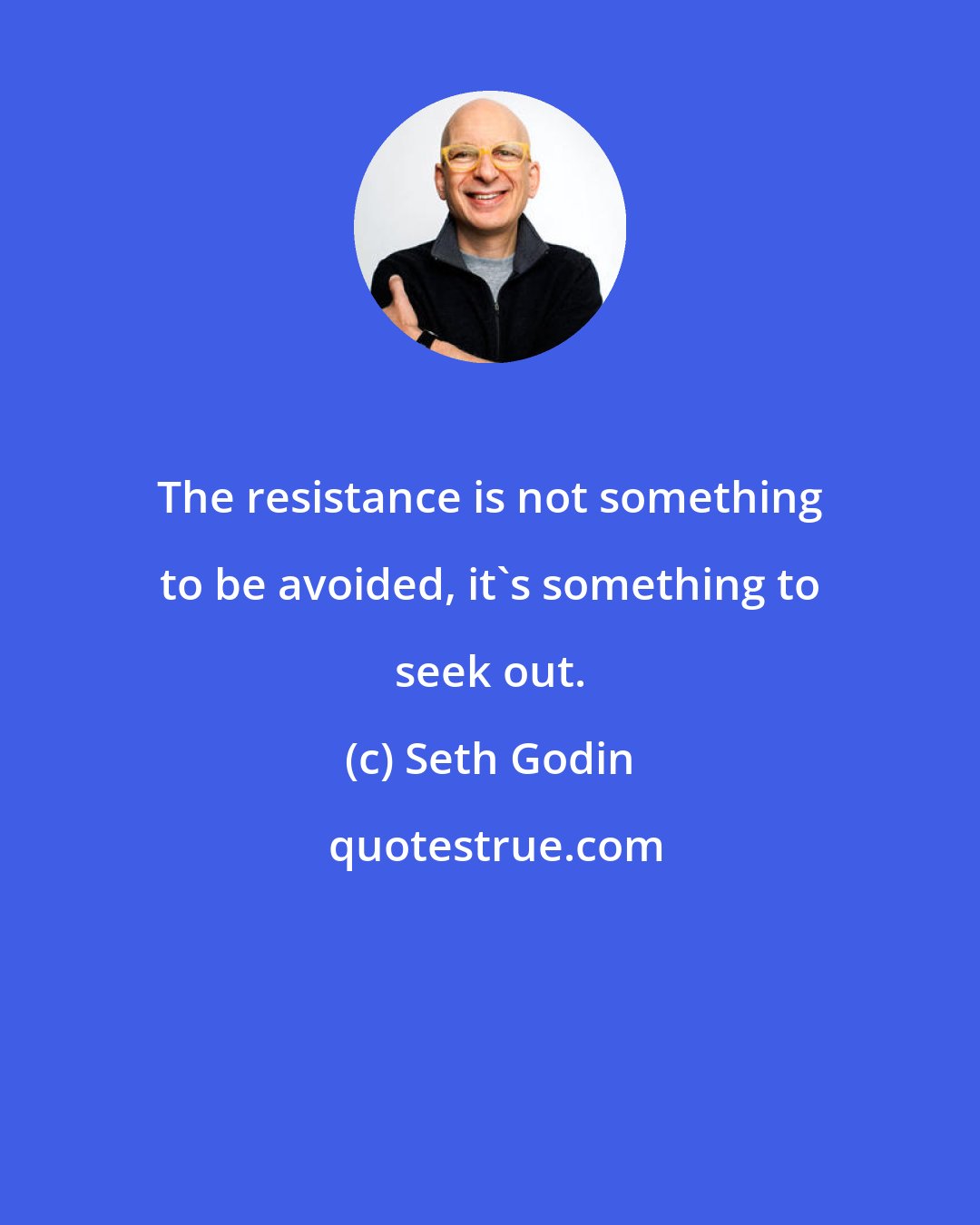 Seth Godin: The resistance is not something to be avoided, it's something to seek out.