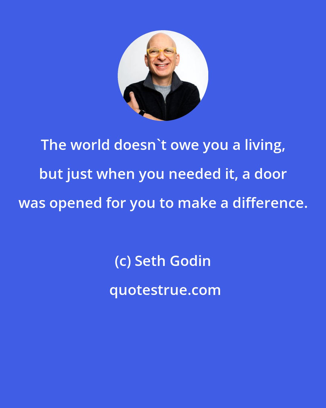 Seth Godin: The world doesn't owe you a living, but just when you needed it, a door was opened for you to make a difference.