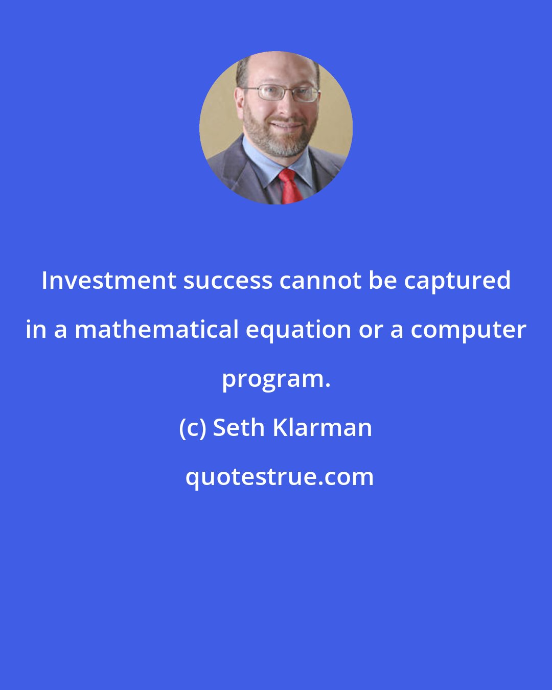 Seth Klarman: Investment success cannot be captured in a mathematical equation or a computer program.