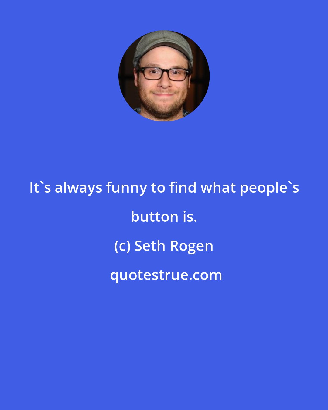 Seth Rogen: It's always funny to find what people's button is.