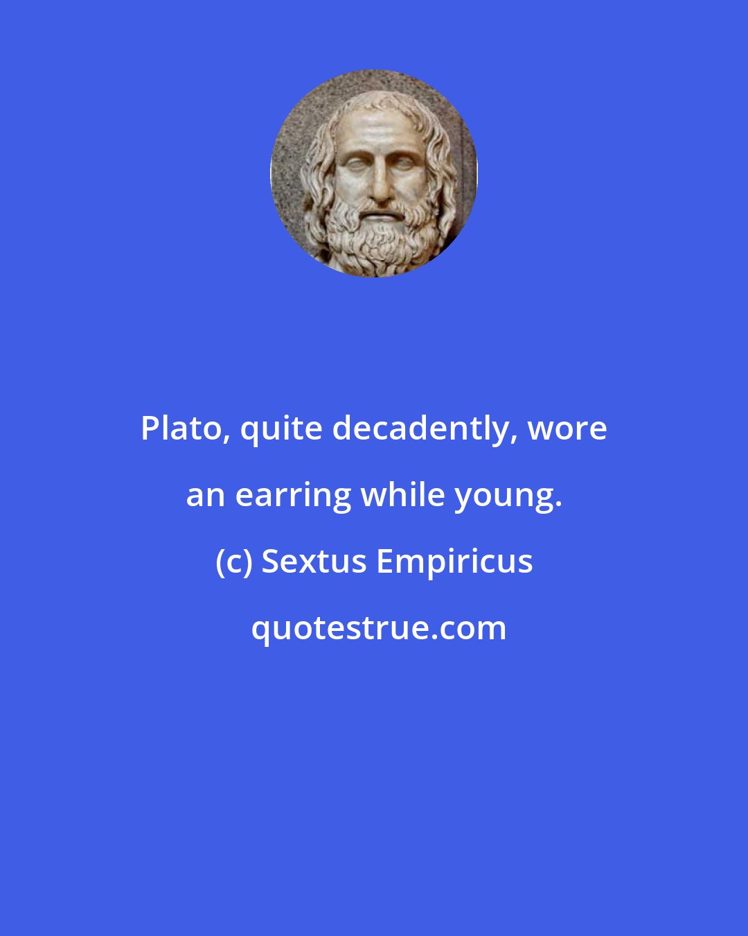 Sextus Empiricus: Plato, quite decadently, wore an earring while young.