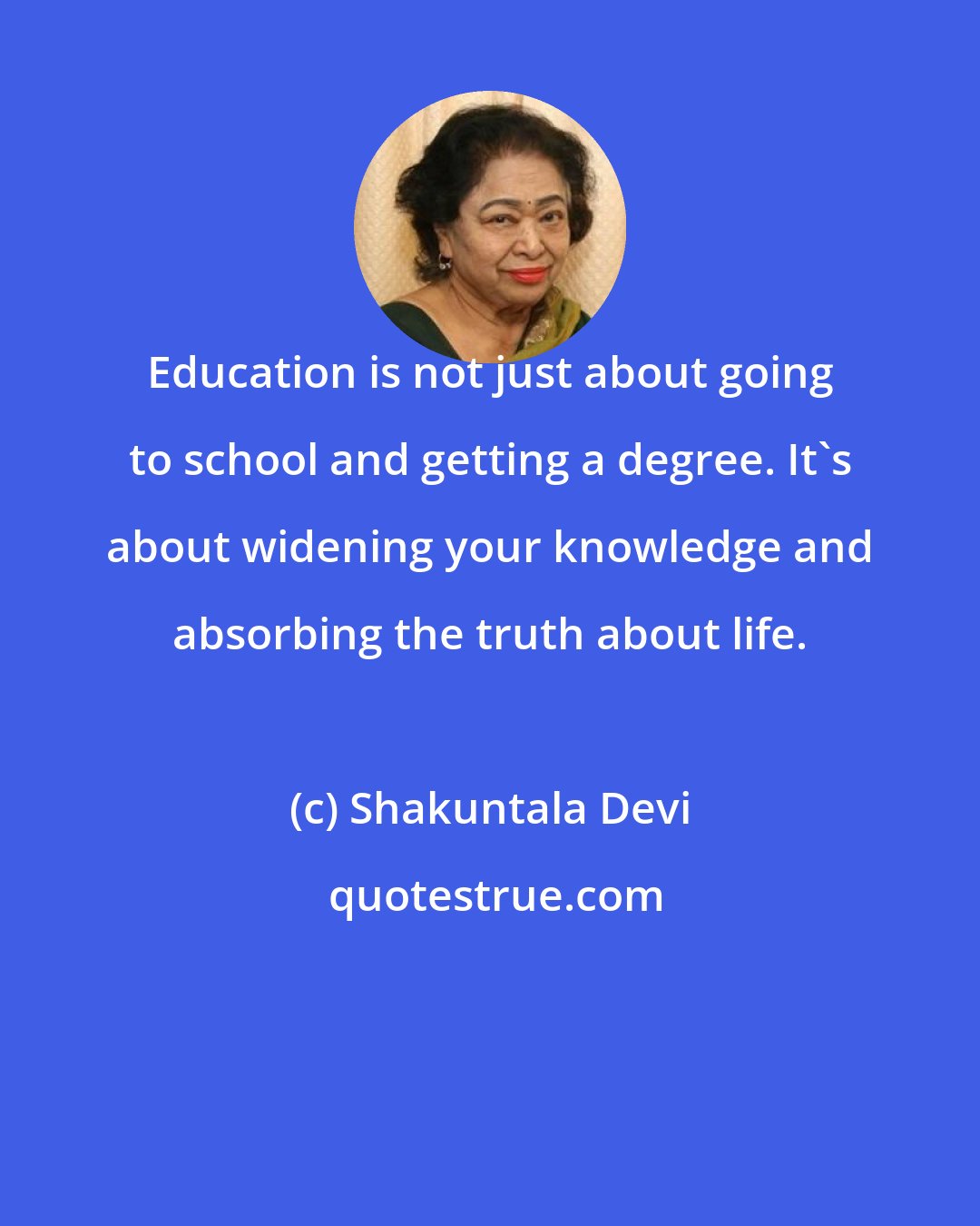 Shakuntala Devi: Education is not just about going to school and getting a degree. It's about widening your knowledge and absorbing the truth about life.
