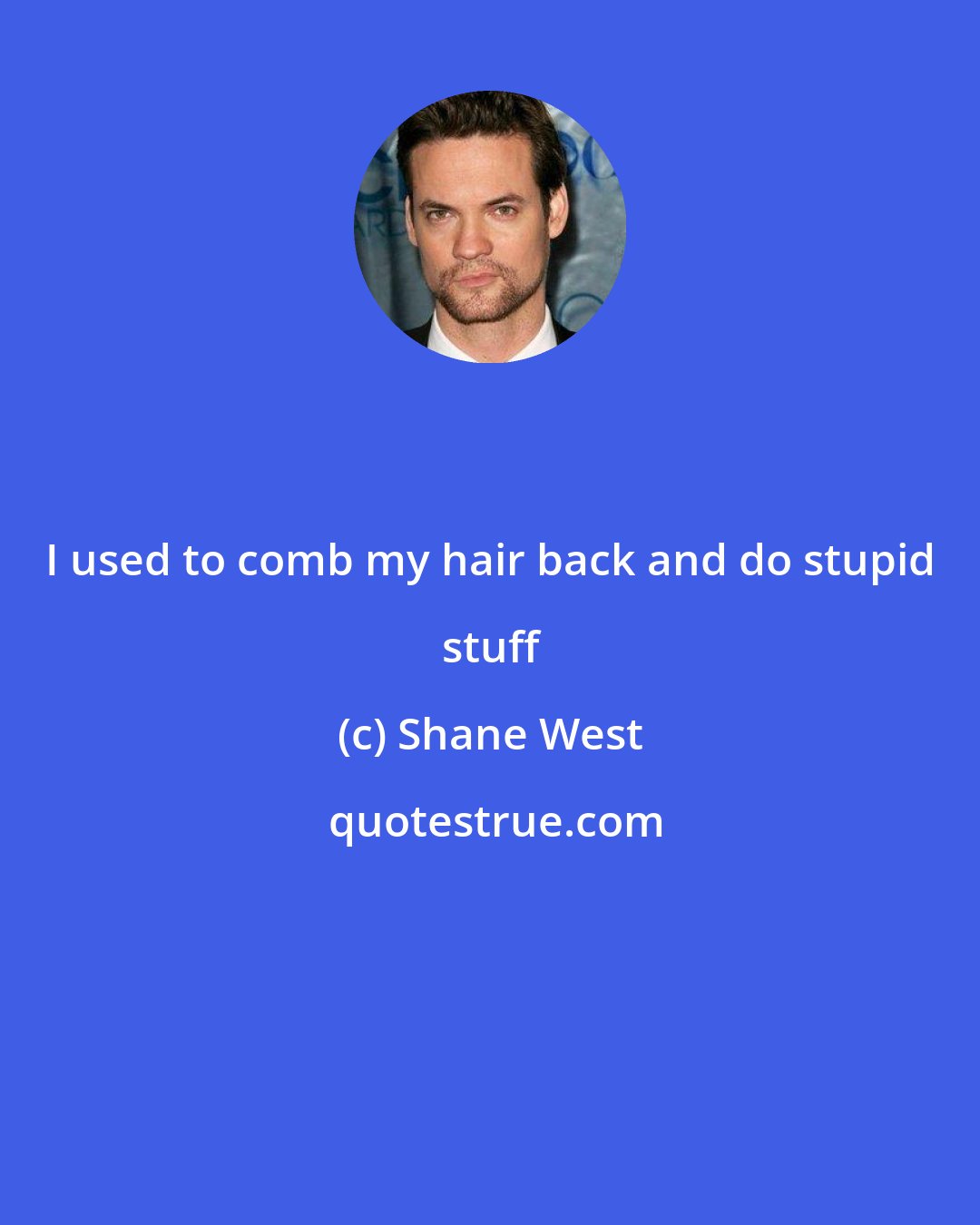Shane West: I used to comb my hair back and do stupid stuff