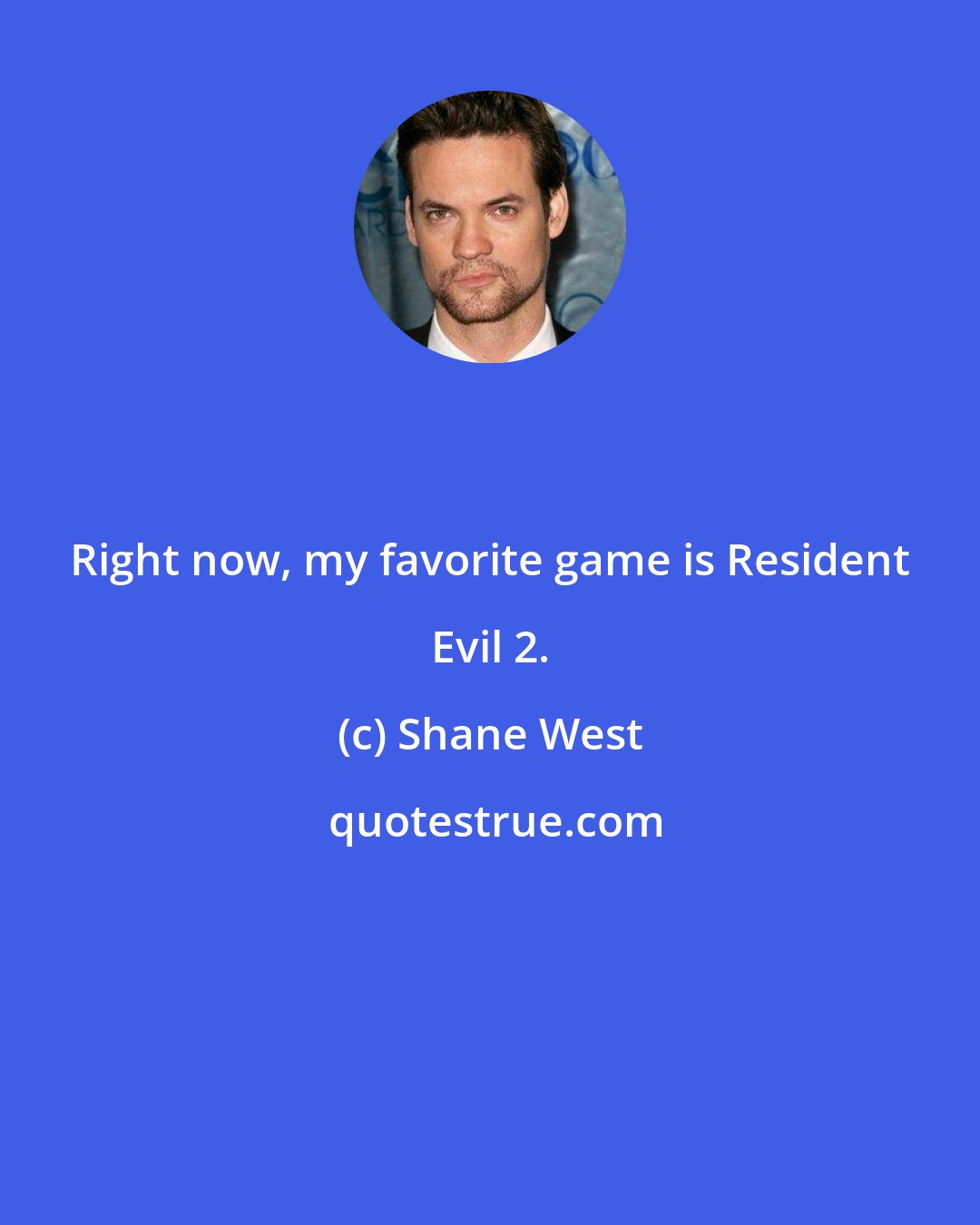 Shane West: Right now, my favorite game is Resident Evil 2.