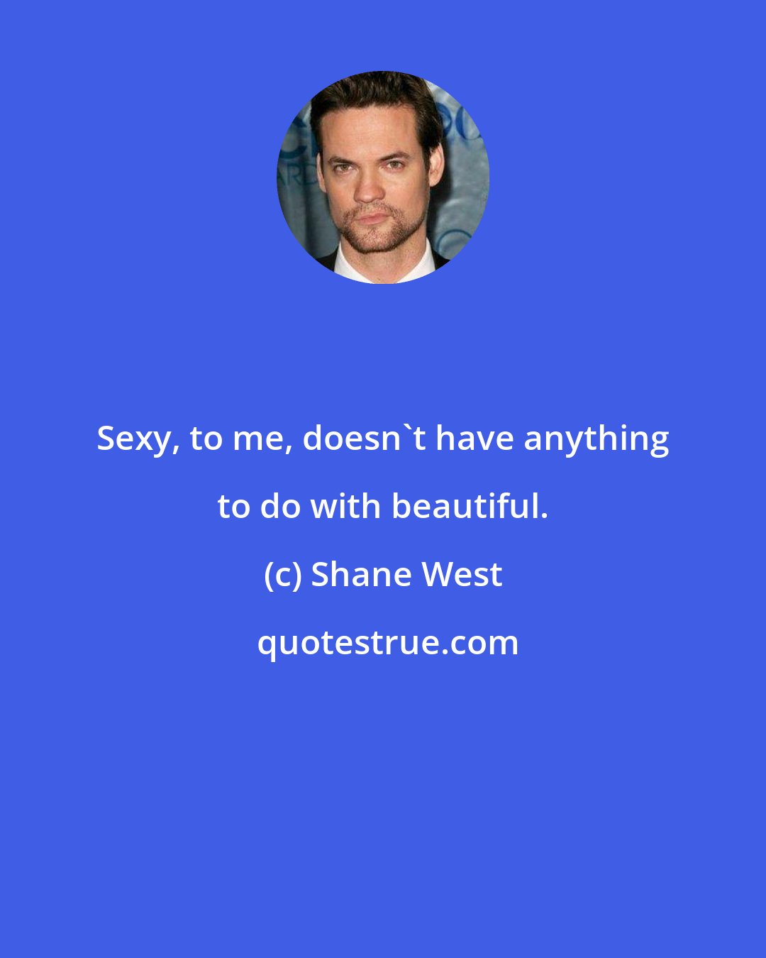 Shane West: Sexy, to me, doesn't have anything to do with beautiful.