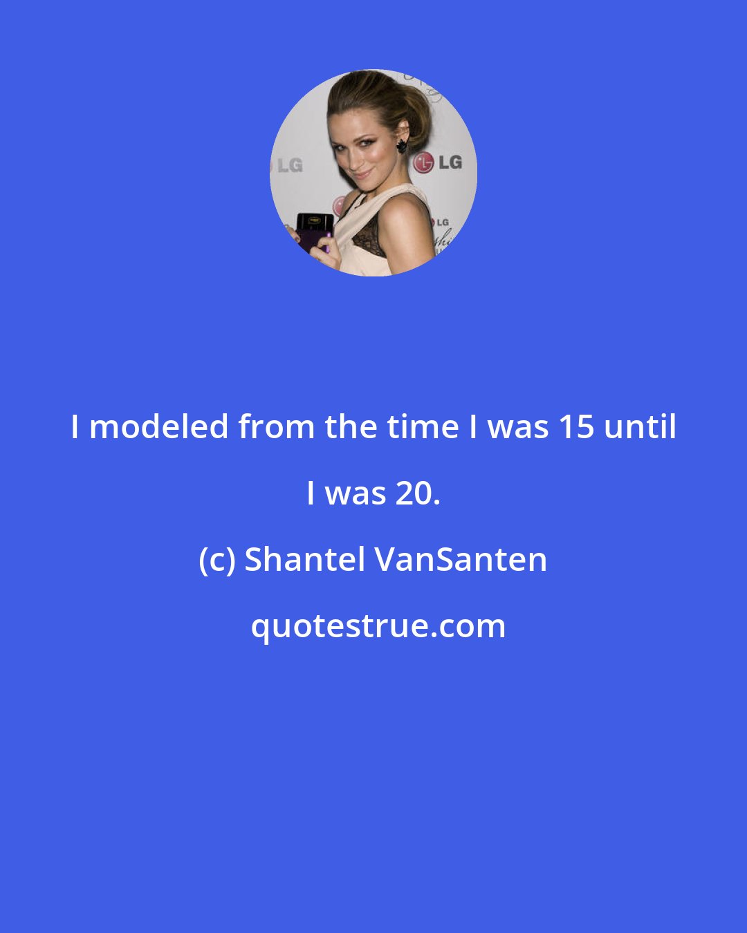 Shantel VanSanten: I modeled from the time I was 15 until I was 20.