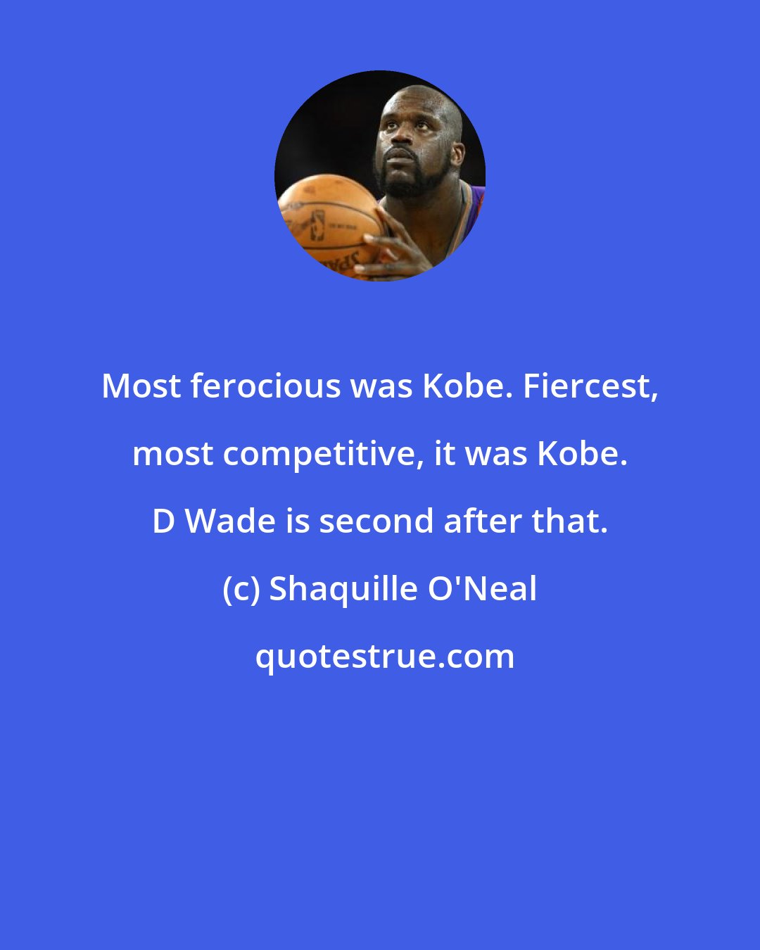 Shaquille O'Neal: Most ferocious was Kobe. Fiercest, most competitive, it was Kobe. D Wade is second after that.