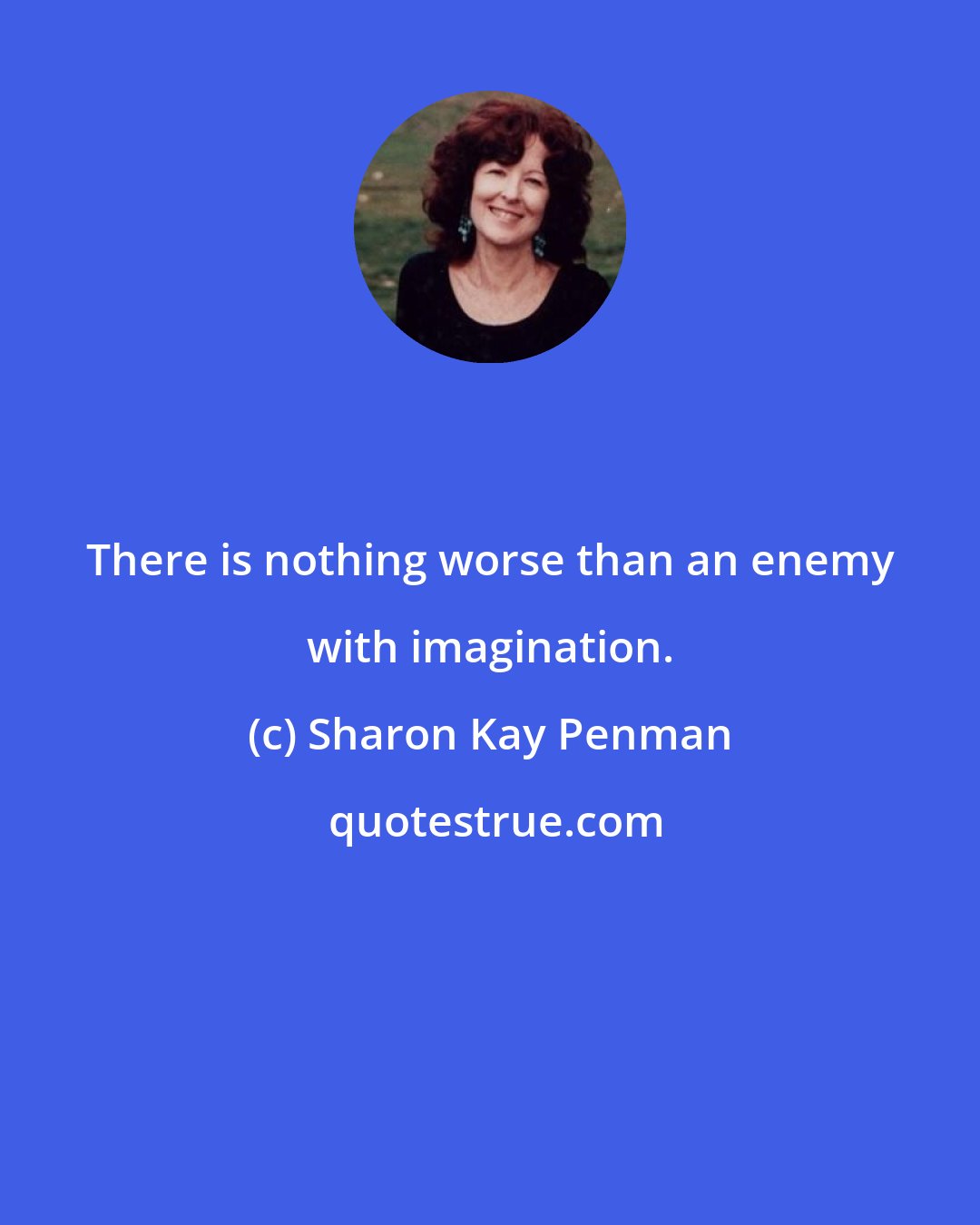 Sharon Kay Penman: There is nothing worse than an enemy with imagination.
