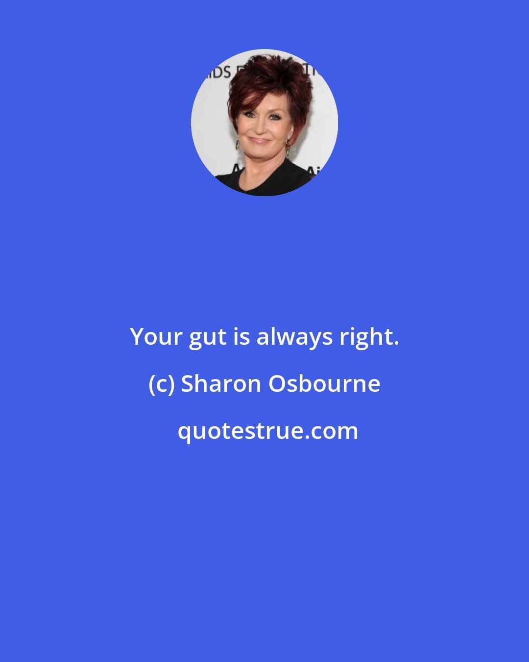 Sharon Osbourne: Your gut is always right.