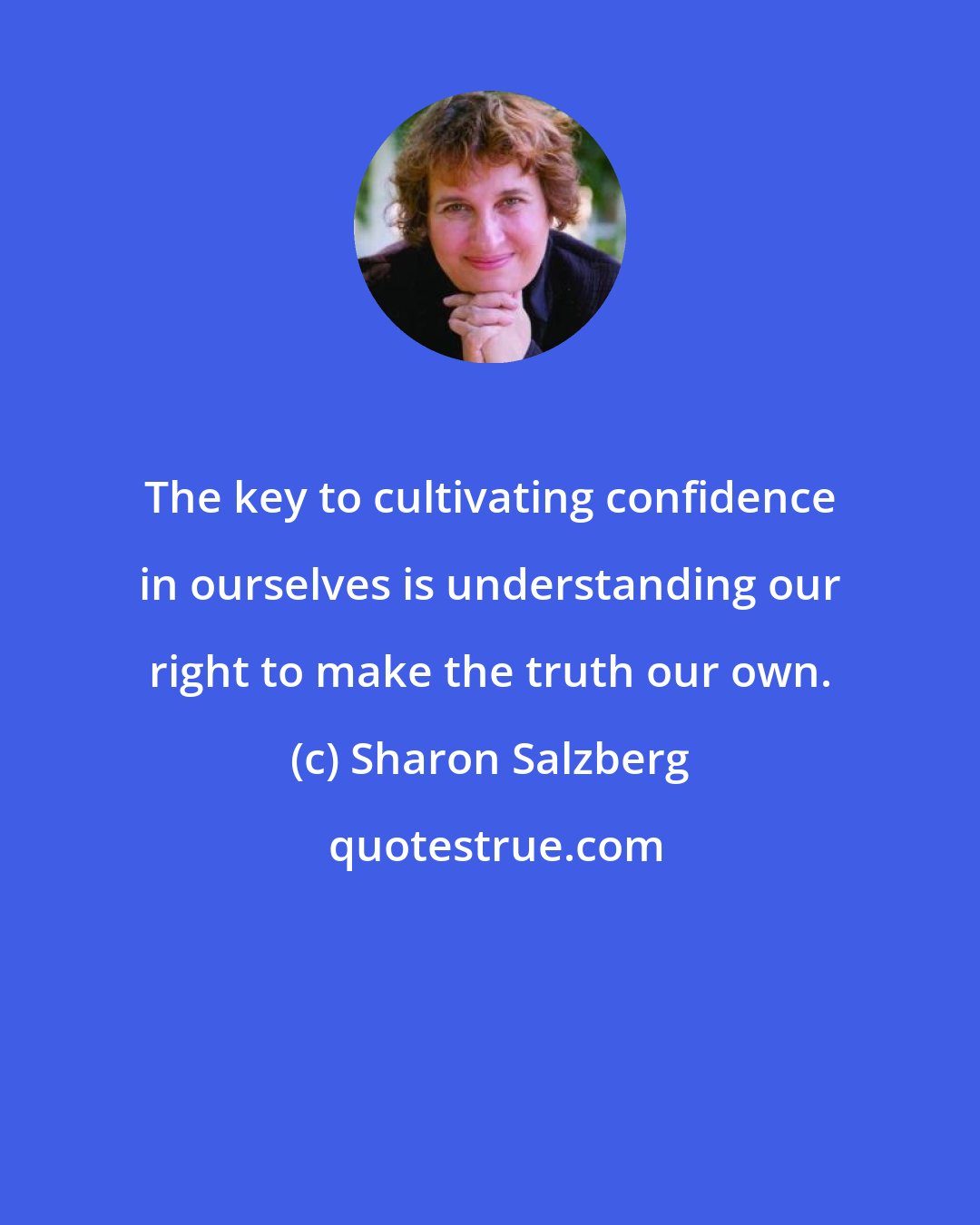Sharon Salzberg: The key to cultivating confidence in ourselves is understanding our right to make the truth our own.