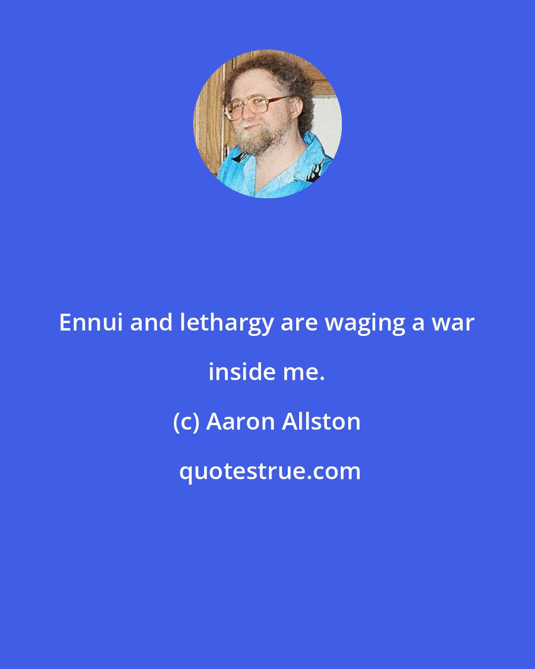 Aaron Allston: Ennui and lethargy are waging a war inside me.