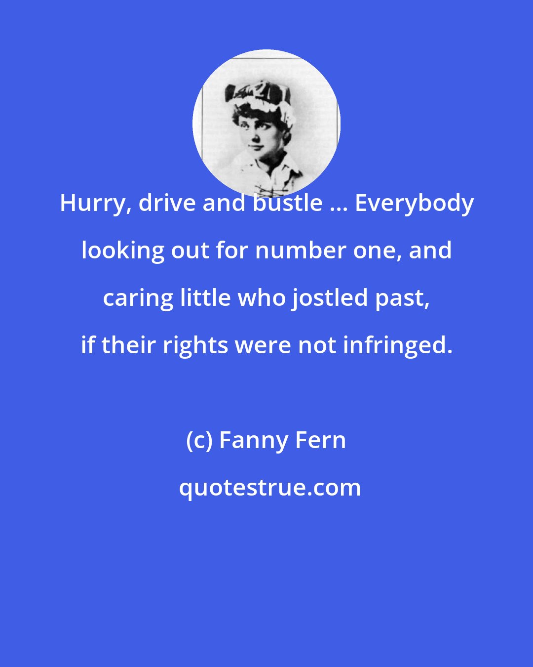Fanny Fern: Hurry, drive and bustle ... Everybody looking out for number one, and caring little who jostled past, if their rights were not infringed.