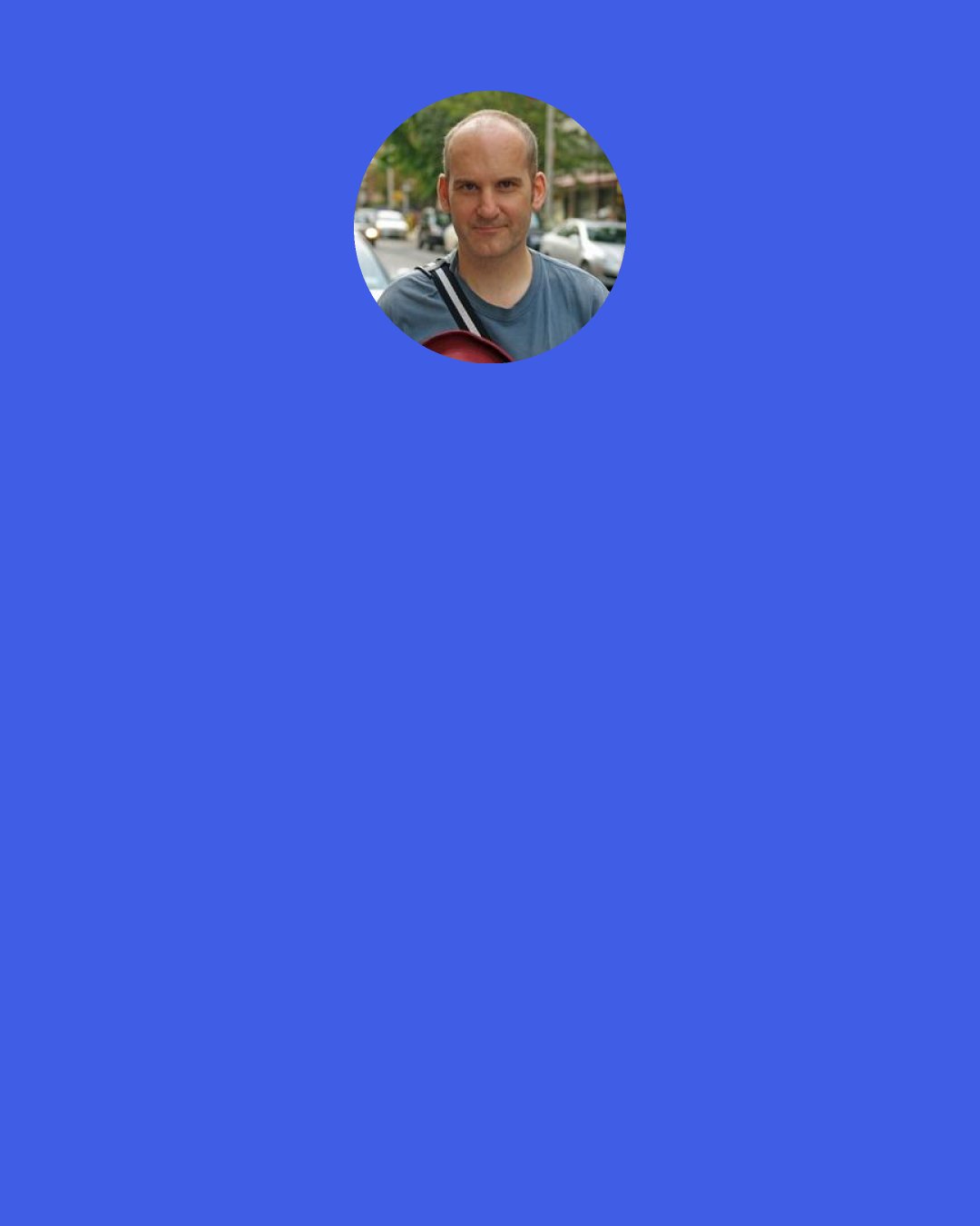 Ian MacKaye: One of my friends was a stage hand at a Bob Dylan show in the mid-90s and I remember him telling me that somebody crowd surfed during the gig. And this friend of mine was an old punk rock guy - he was totally humiliated by it. But some of Bob's people were there and they said, "Oh, Bob will be so excited! This is the kind of energy we want at his shows." That's where the old school was at.