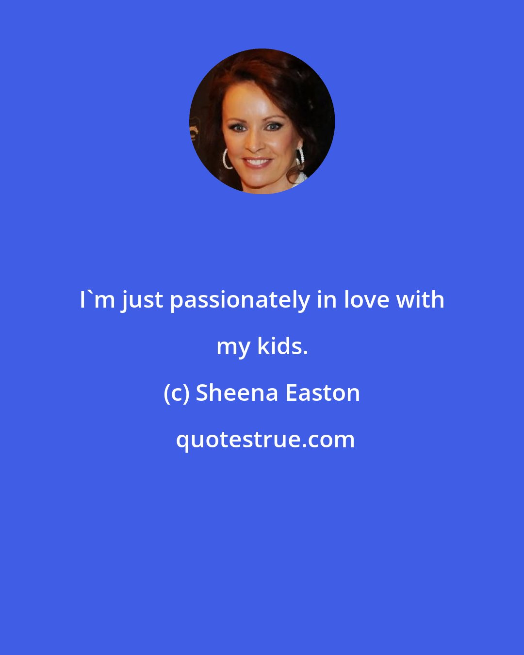 Sheena Easton: I'm just passionately in love with my kids.