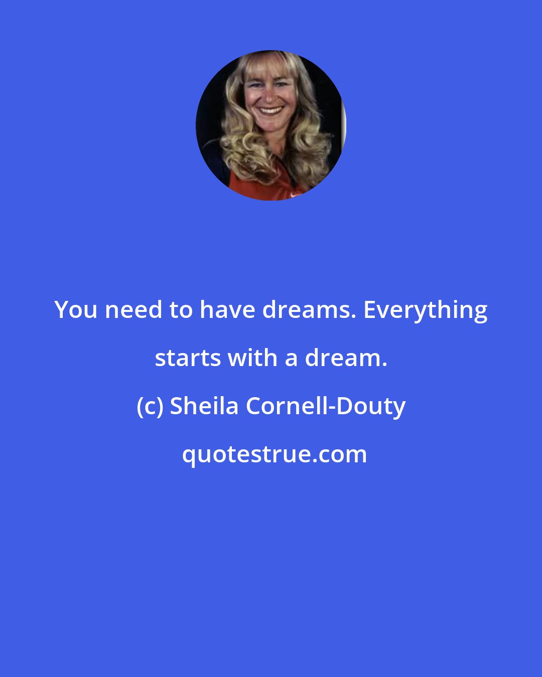 Sheila Cornell-Douty: You need to have dreams. Everything starts with a dream.
