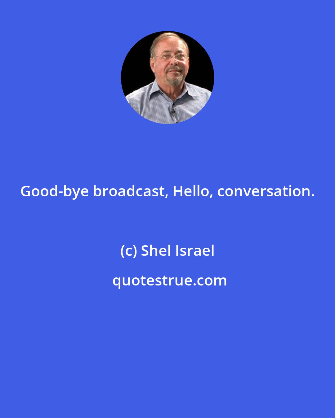 Shel Israel: Good-bye broadcast, Hello, conversation.