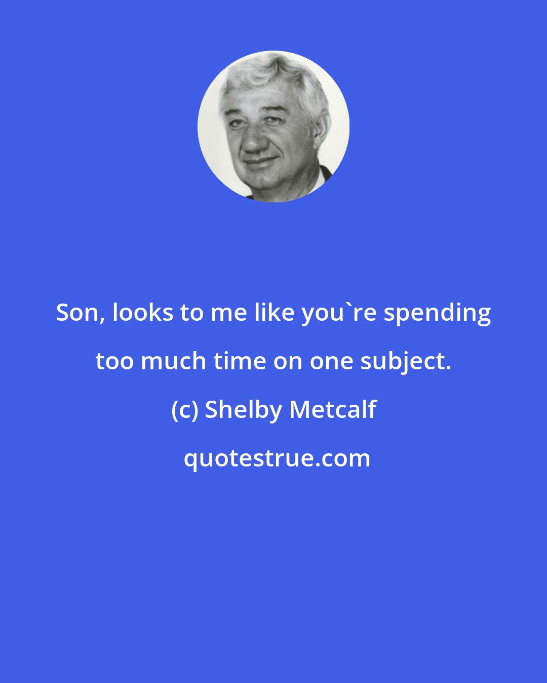 Shelby Metcalf: Son, looks to me like you're spending too much time on one subject.