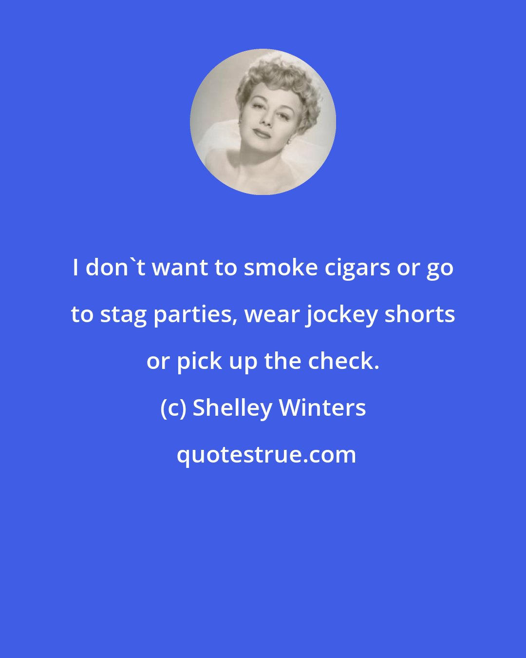 Shelley Winters: I don't want to smoke cigars or go to stag parties, wear jockey shorts or pick up the check.