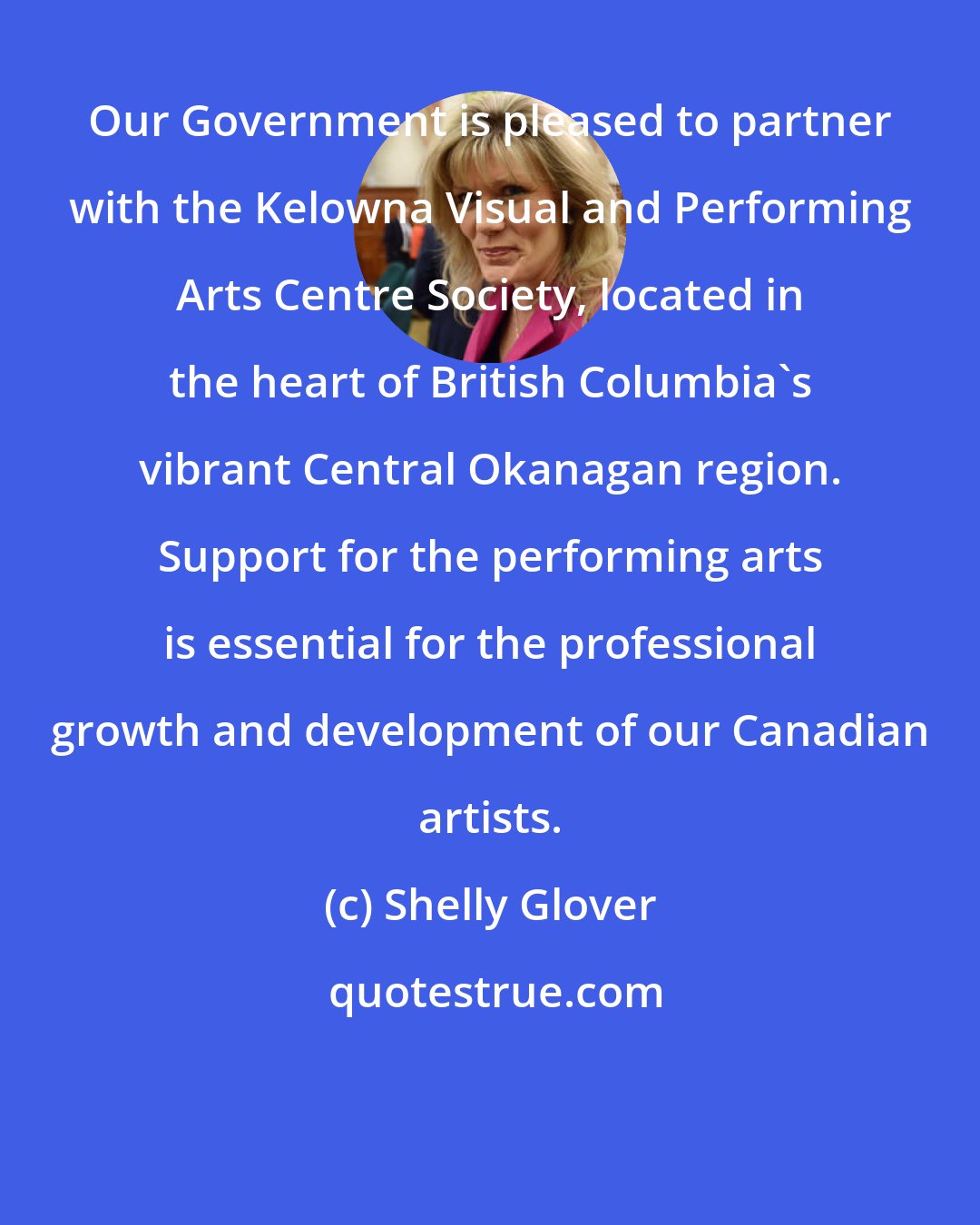 Shelly Glover: Our Government is pleased to partner with the Kelowna Visual and Performing Arts Centre Society, located in the heart of British Columbia's vibrant Central Okanagan region. Support for the performing arts is essential for the professional growth and development of our Canadian artists.