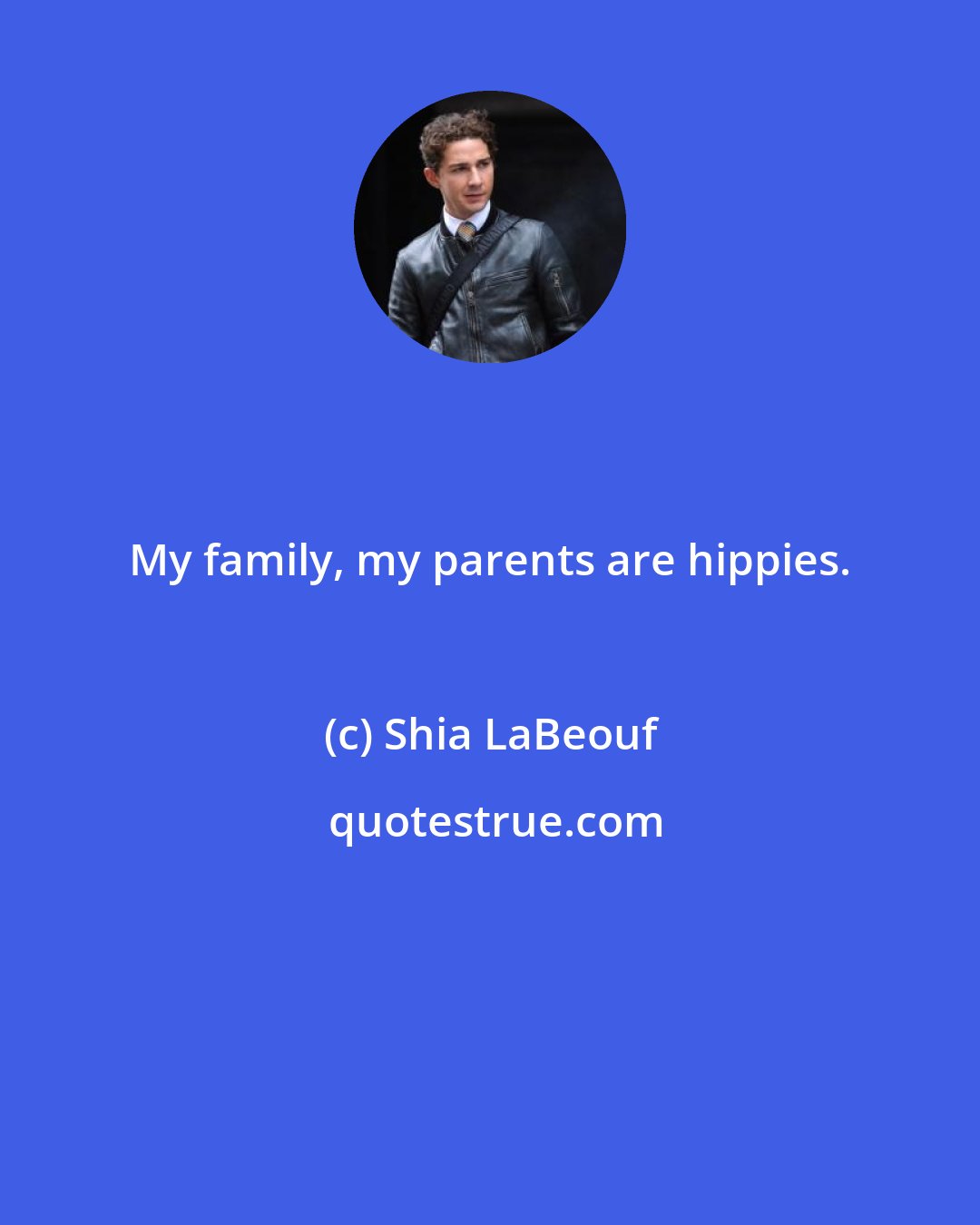 Shia LaBeouf: My family, my parents are hippies.