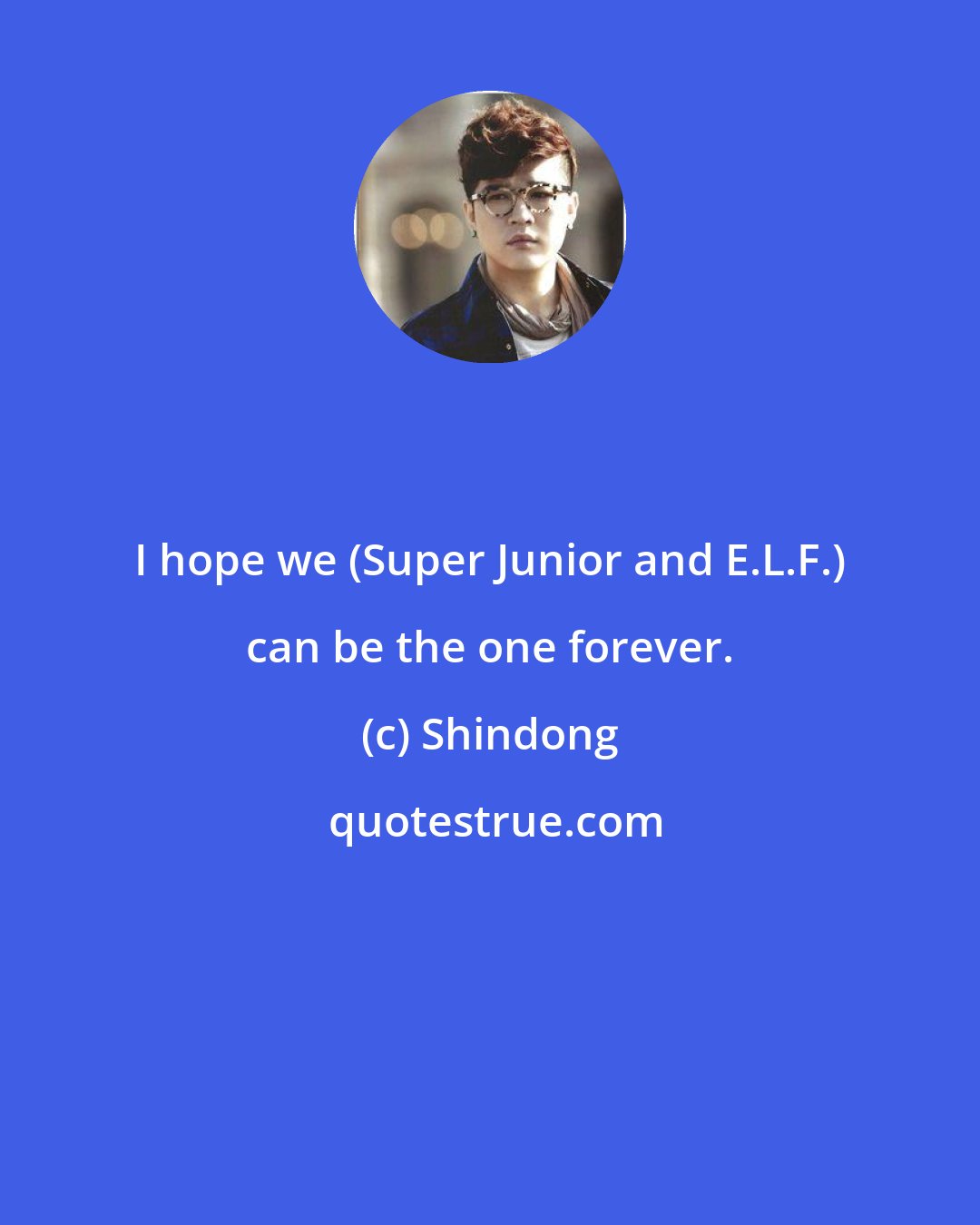 Shindong: I hope we (Super Junior and E.L.F.) can be the one forever.
