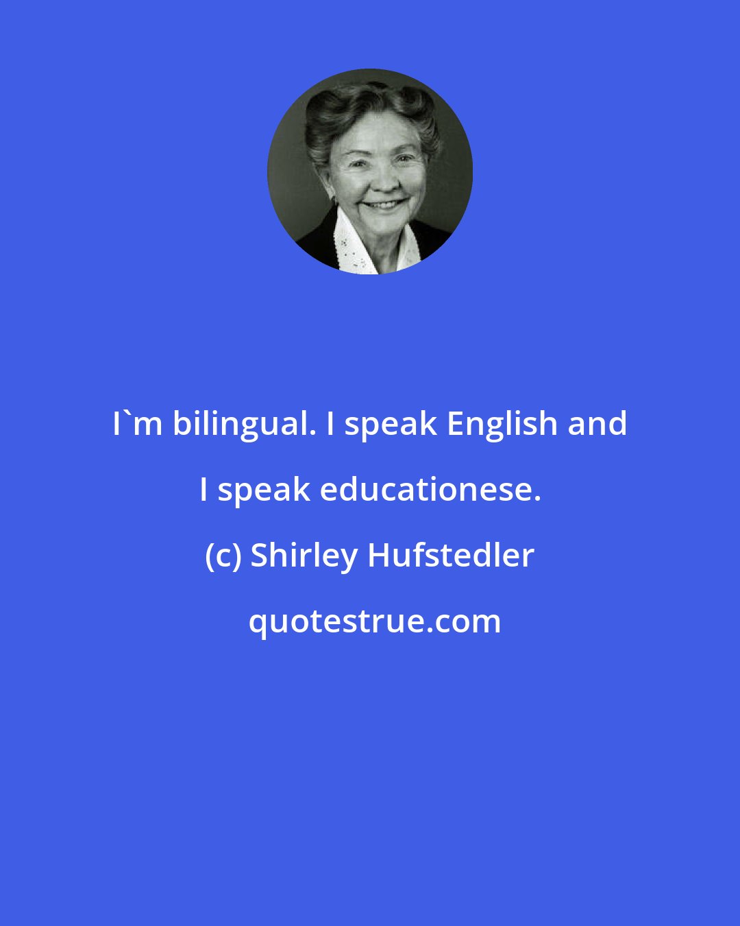 Shirley Hufstedler: I'm bilingual. I speak English and I speak educationese.