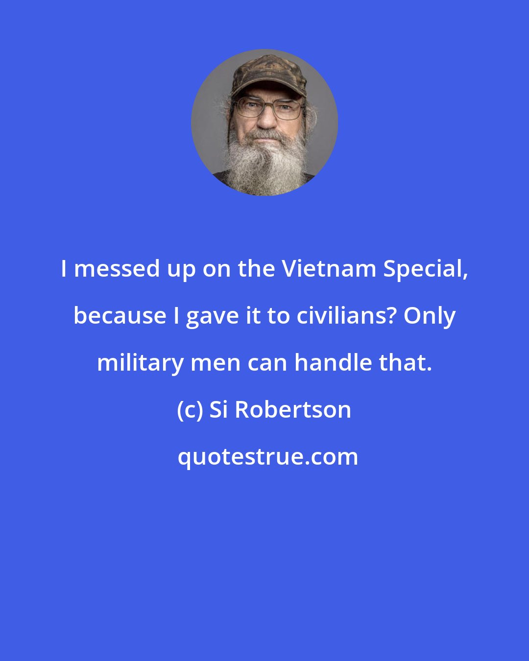 Si Robertson: I messed up on the Vietnam Special, because I gave it to civilians? Only military men can handle that.