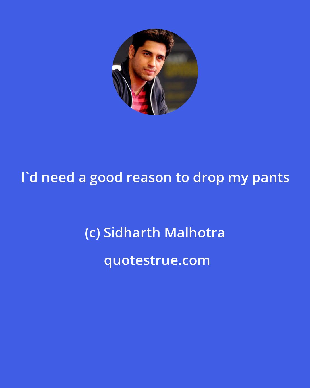 Sidharth Malhotra: I'd need a good reason to drop my pants