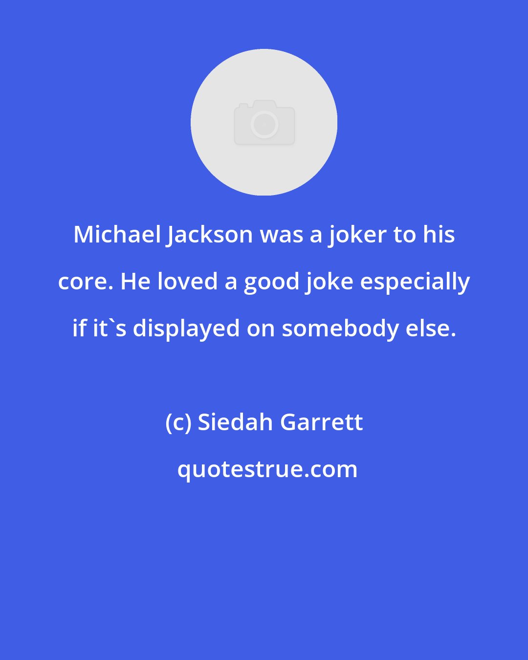 Siedah Garrett: Michael Jackson was a joker to his core. He loved a good joke especially if it's displayed on somebody else.
