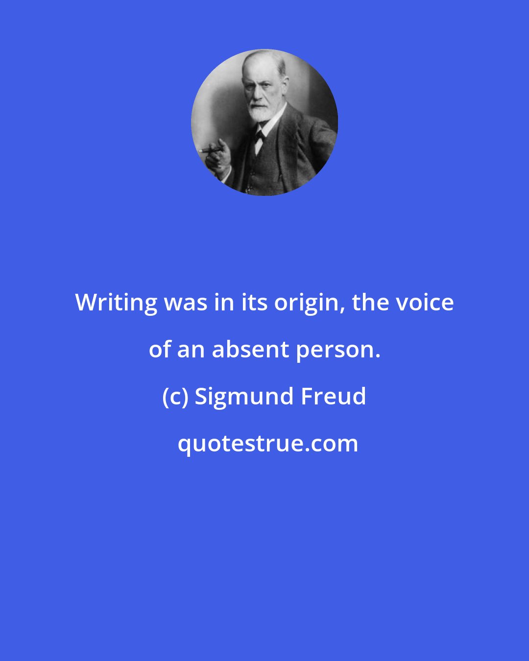 Sigmund Freud: Writing was in its origin, the voice of an absent person.