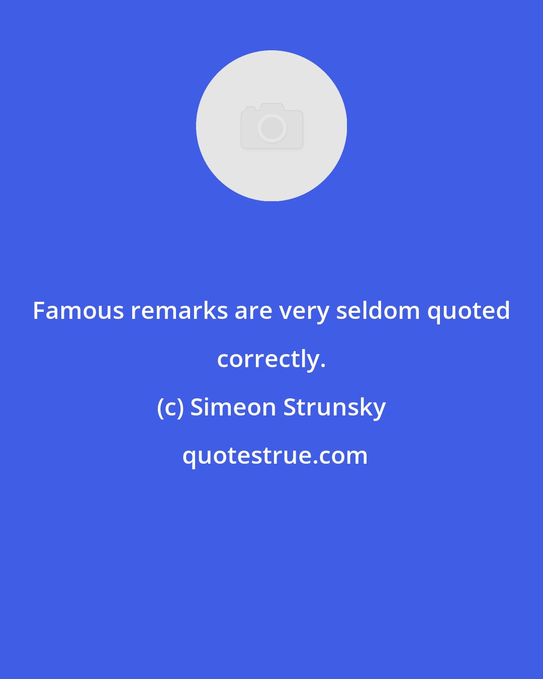 Simeon Strunsky: Famous remarks are very seldom quoted correctly.