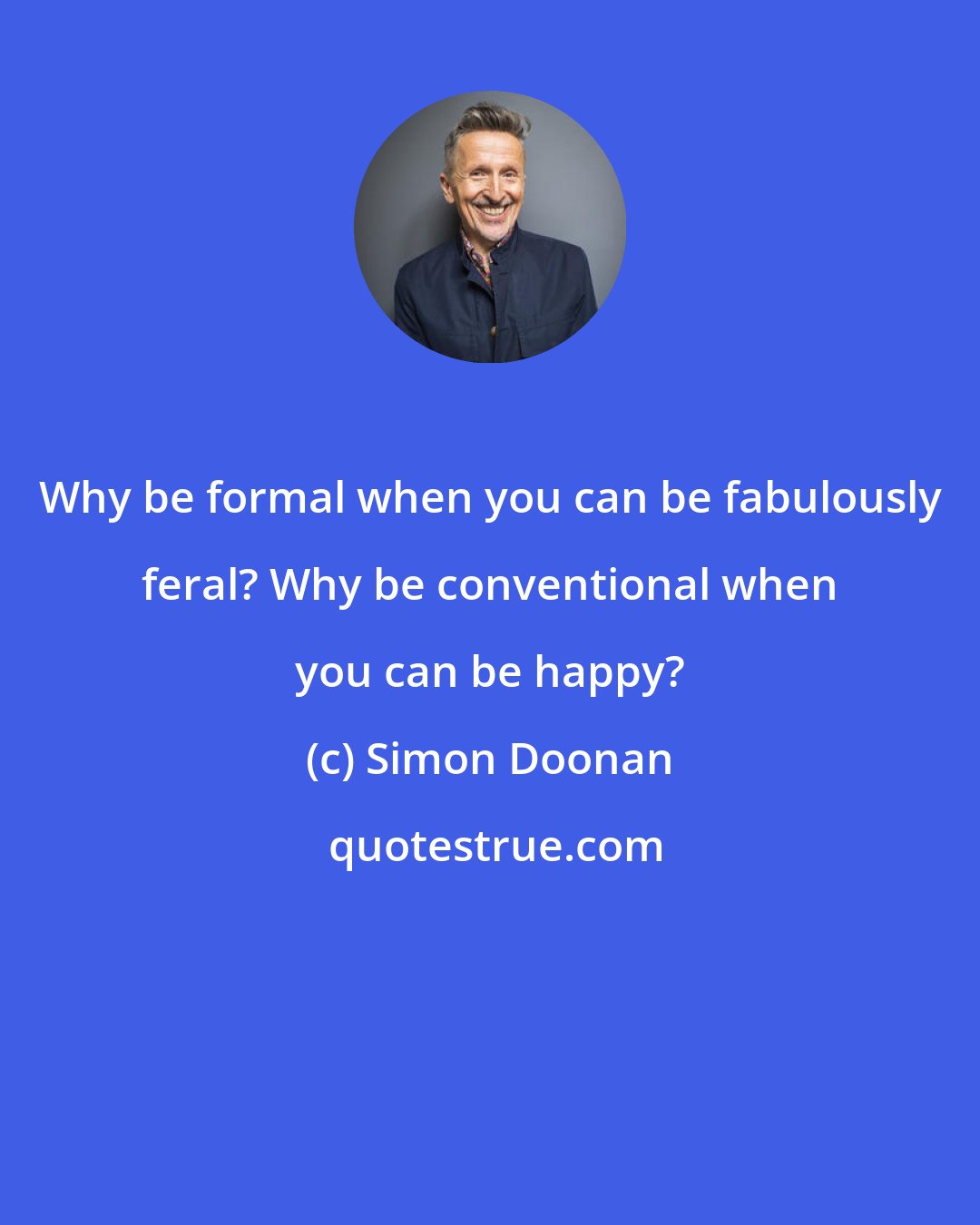 Simon Doonan: Why be formal when you can be fabulously feral? Why be conventional when you can be happy?