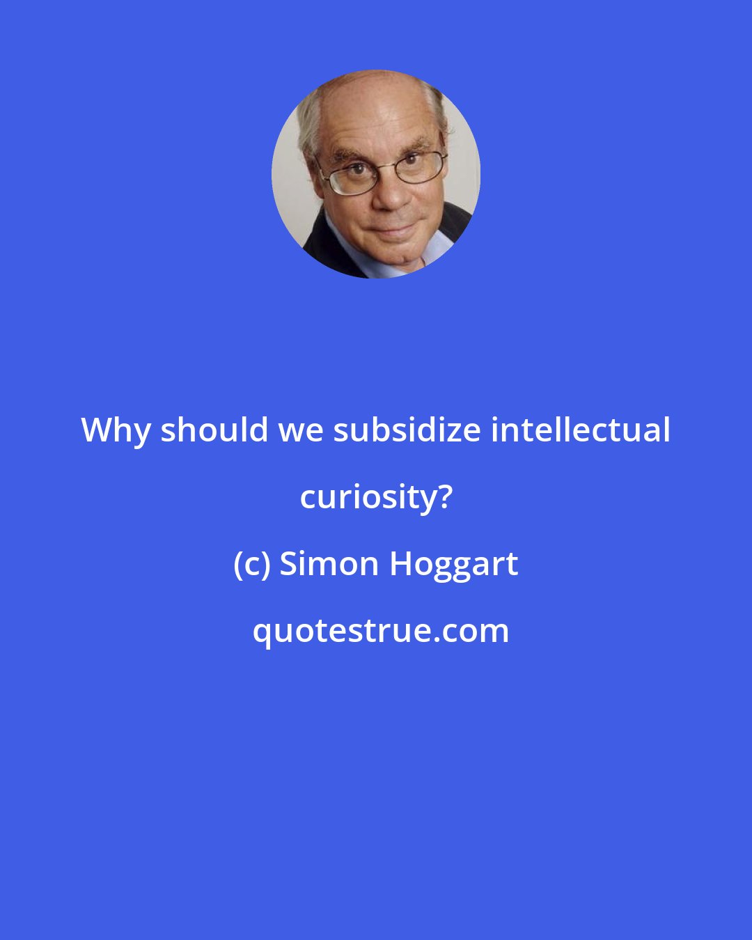 Simon Hoggart: Why should we subsidize intellectual curiosity?