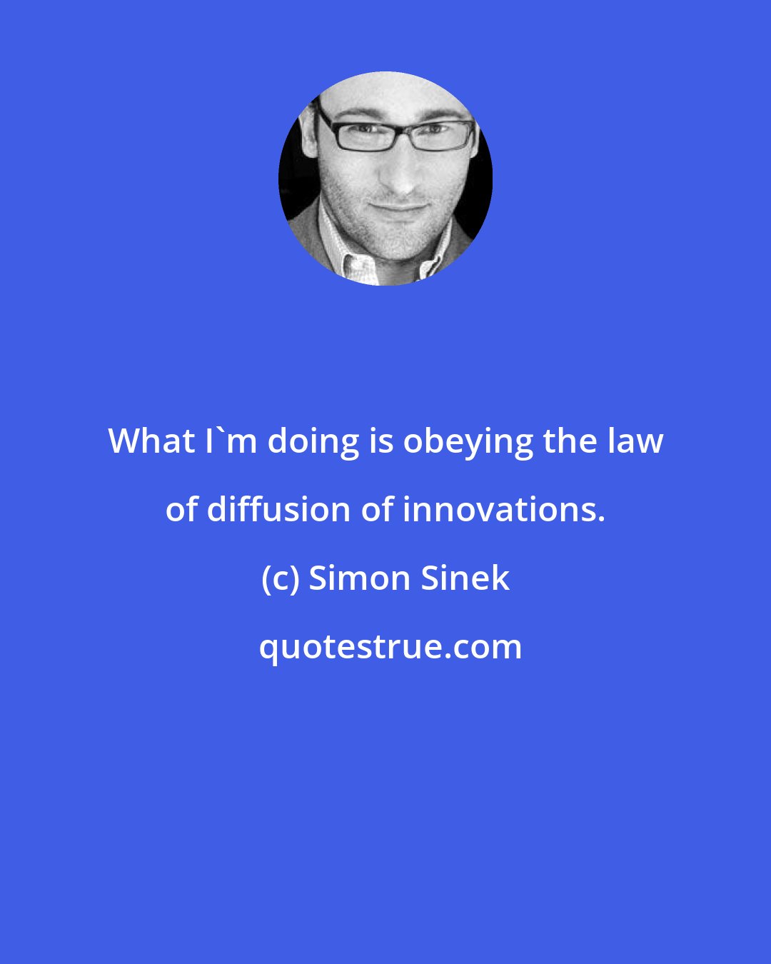 Simon Sinek: What I'm doing is obeying the law of diffusion of innovations.