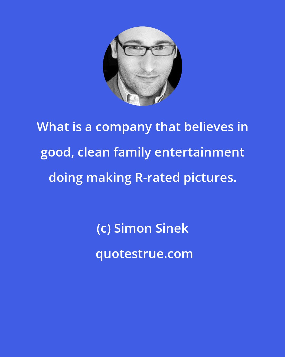 Simon Sinek: What is a company that believes in good, clean family entertainment doing making R-rated pictures.