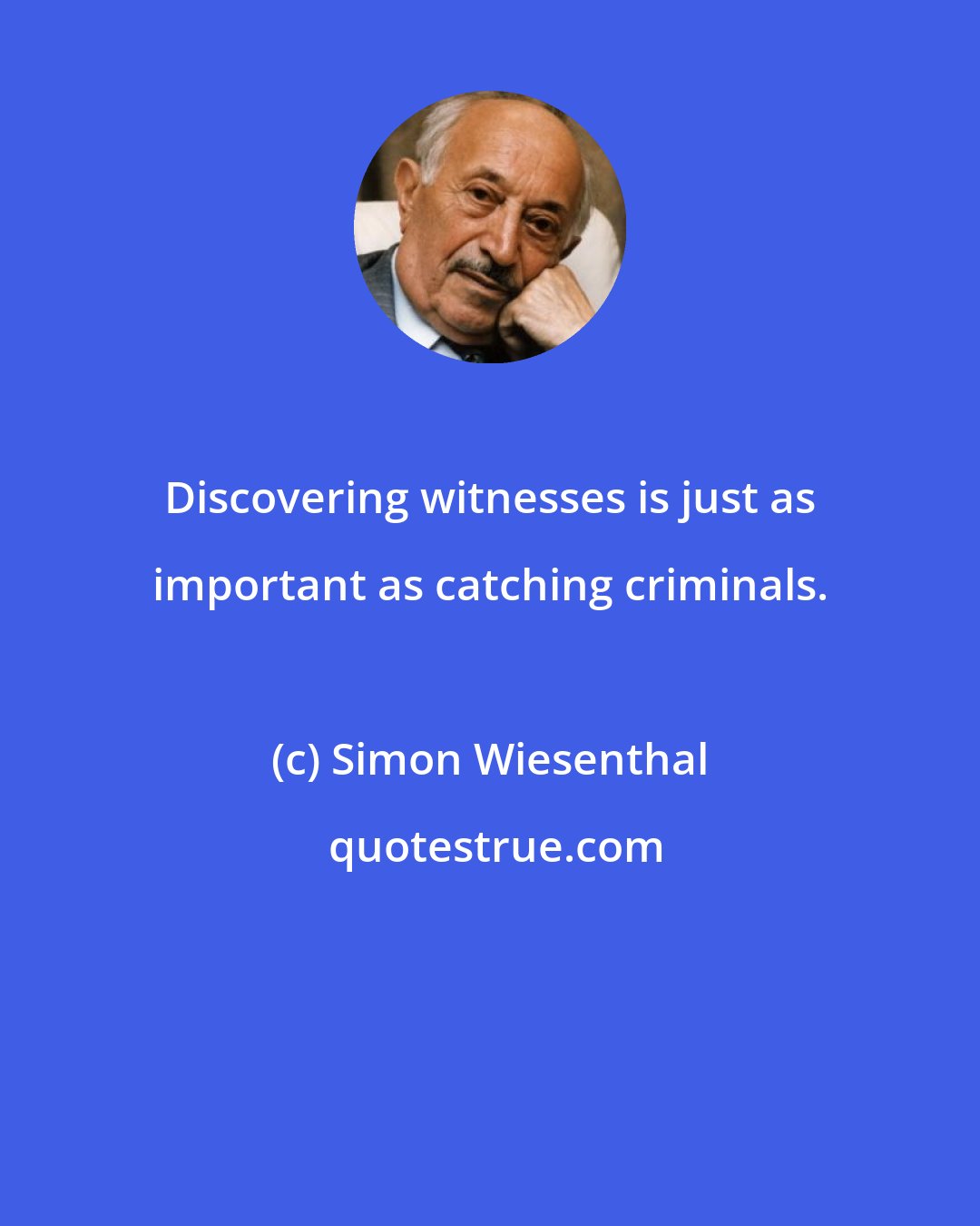Simon Wiesenthal: Discovering witnesses is just as important as catching criminals.
