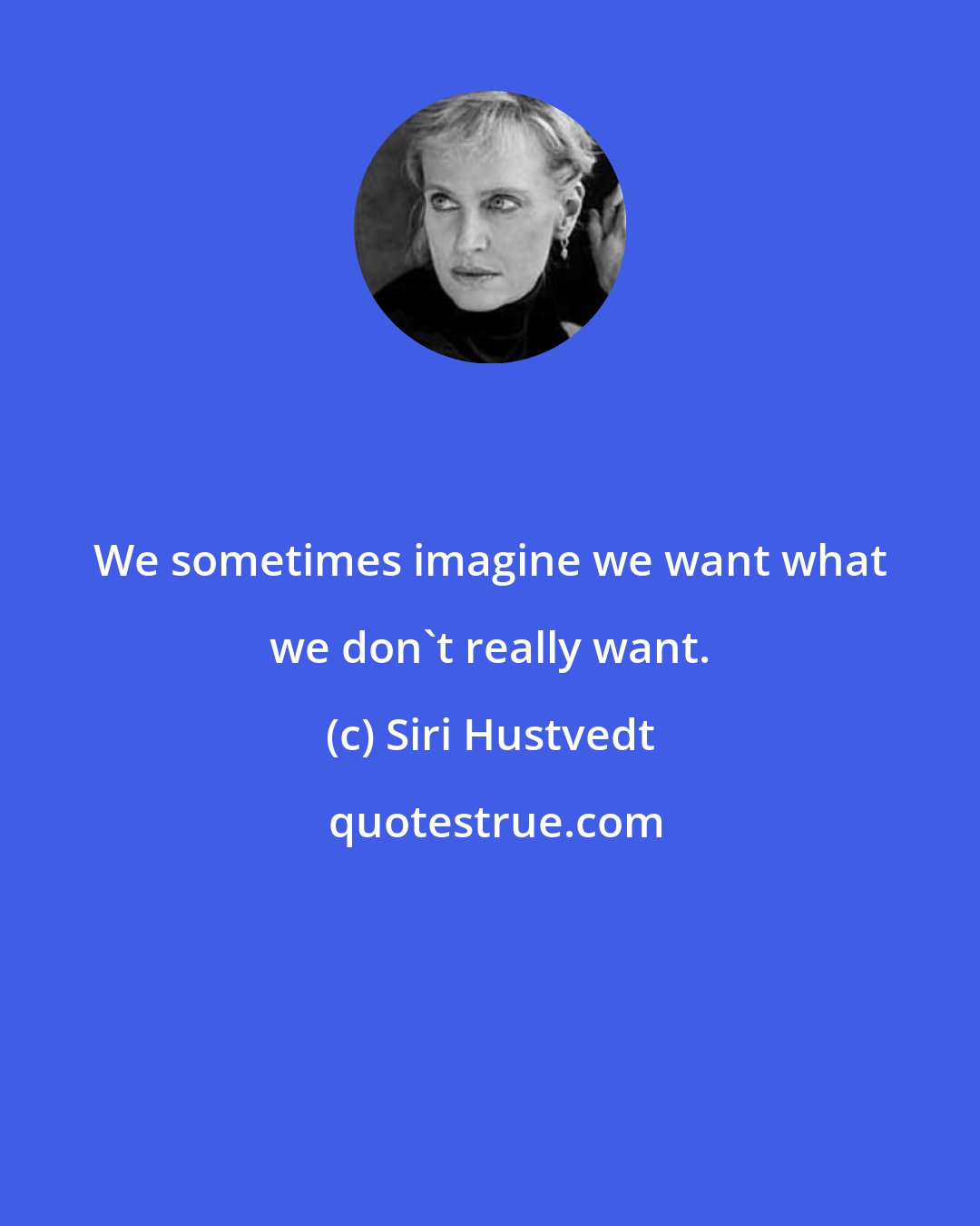 Siri Hustvedt: We sometimes imagine we want what we don't really want.