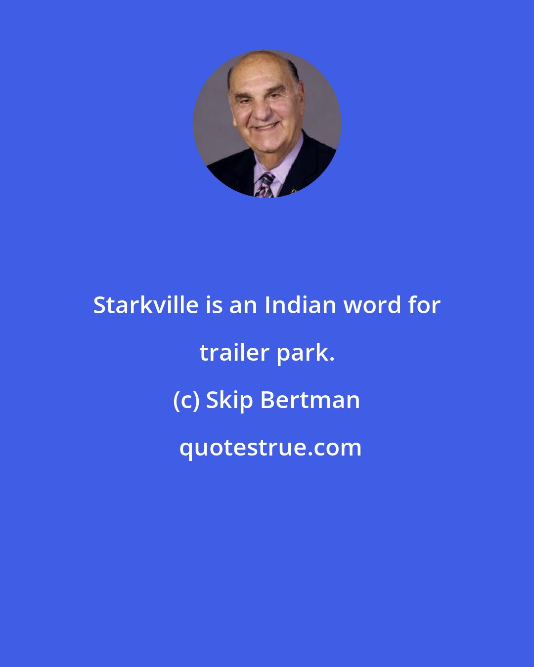 Skip Bertman: Starkville is an Indian word for trailer park.