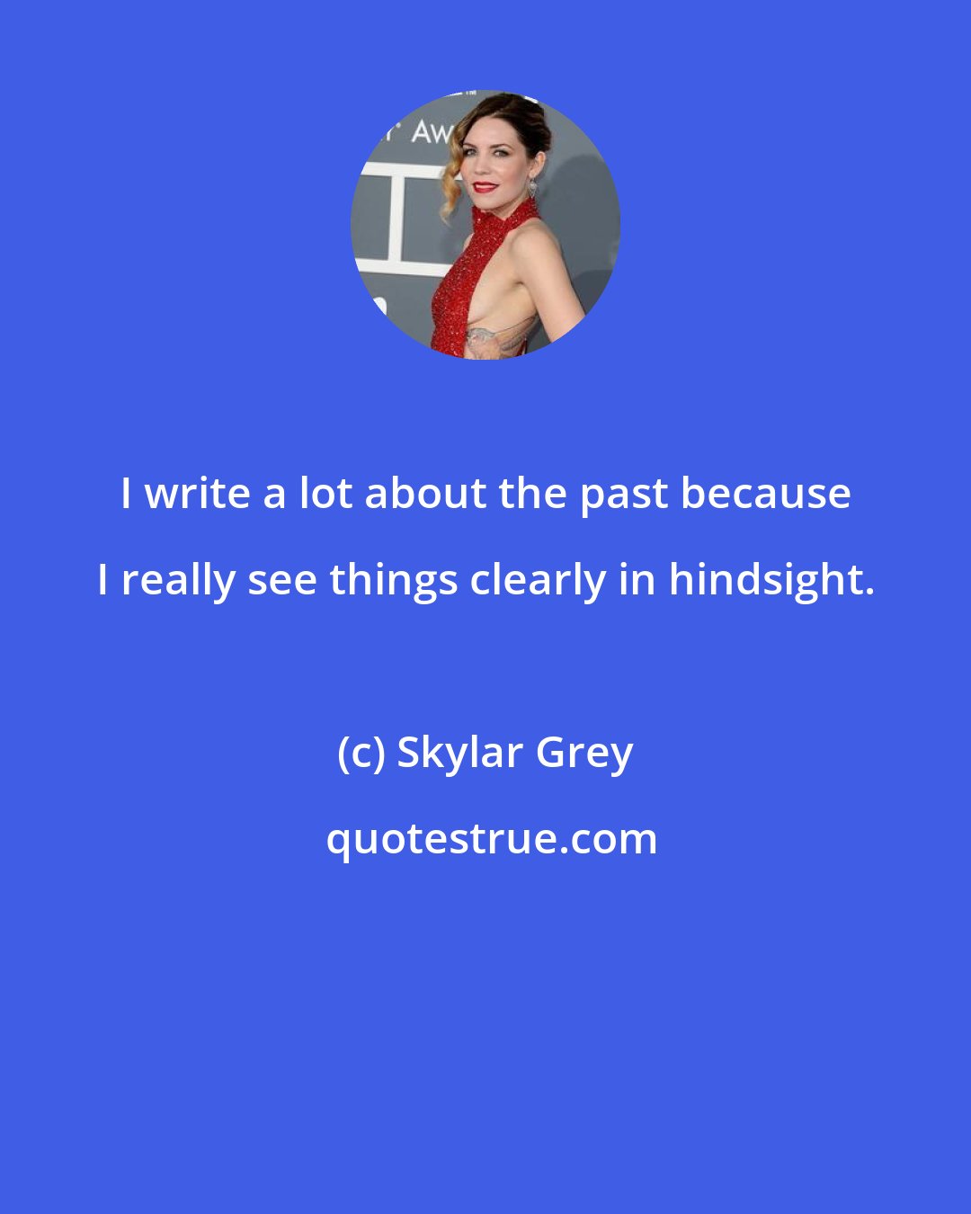 Skylar Grey: I write a lot about the past because I really see things clearly in hindsight.