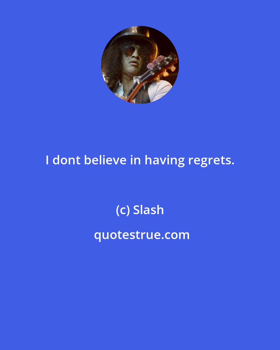 Slash: I dont believe in having regrets.