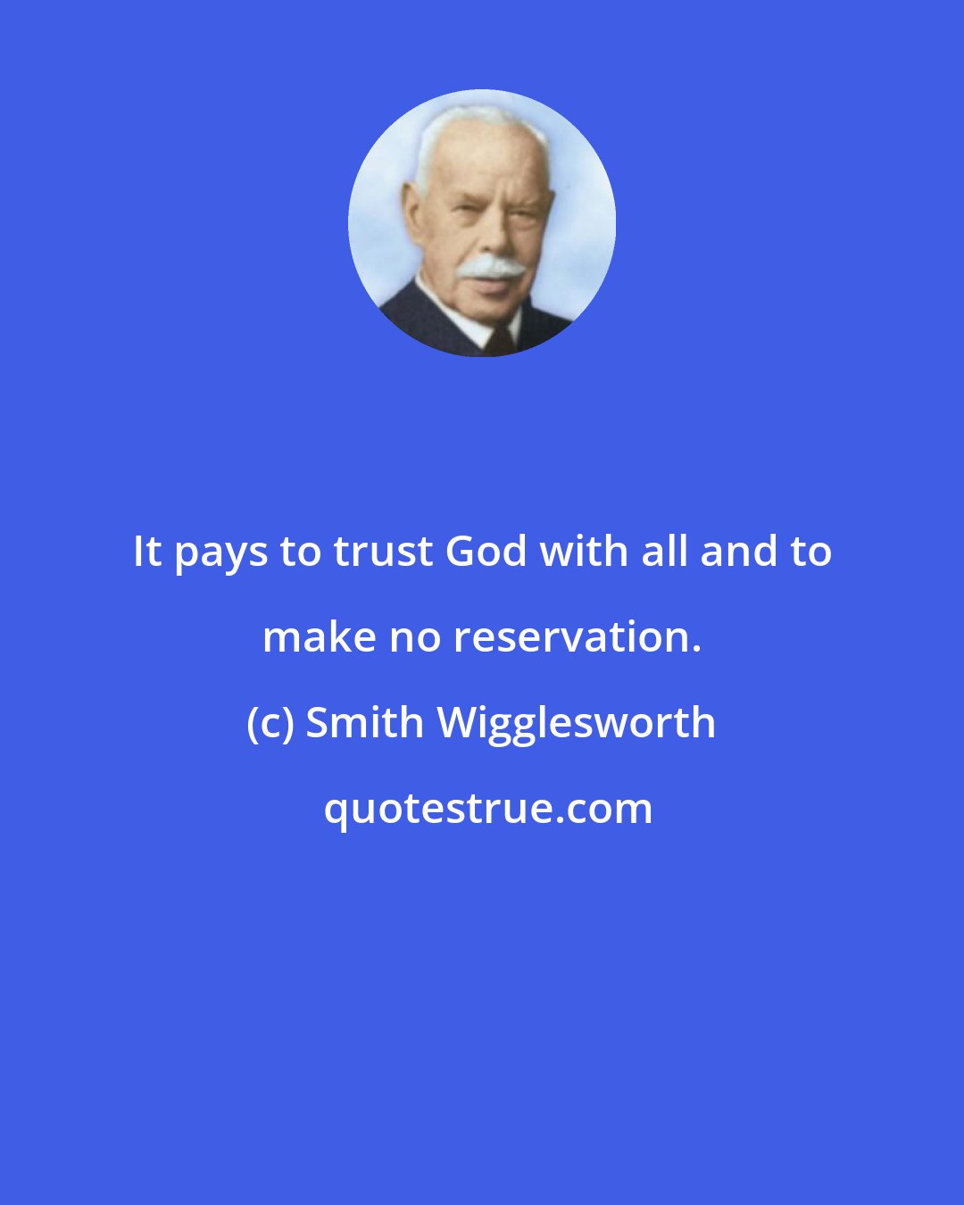 Smith Wigglesworth: It pays to trust God with all and to make no reservation.