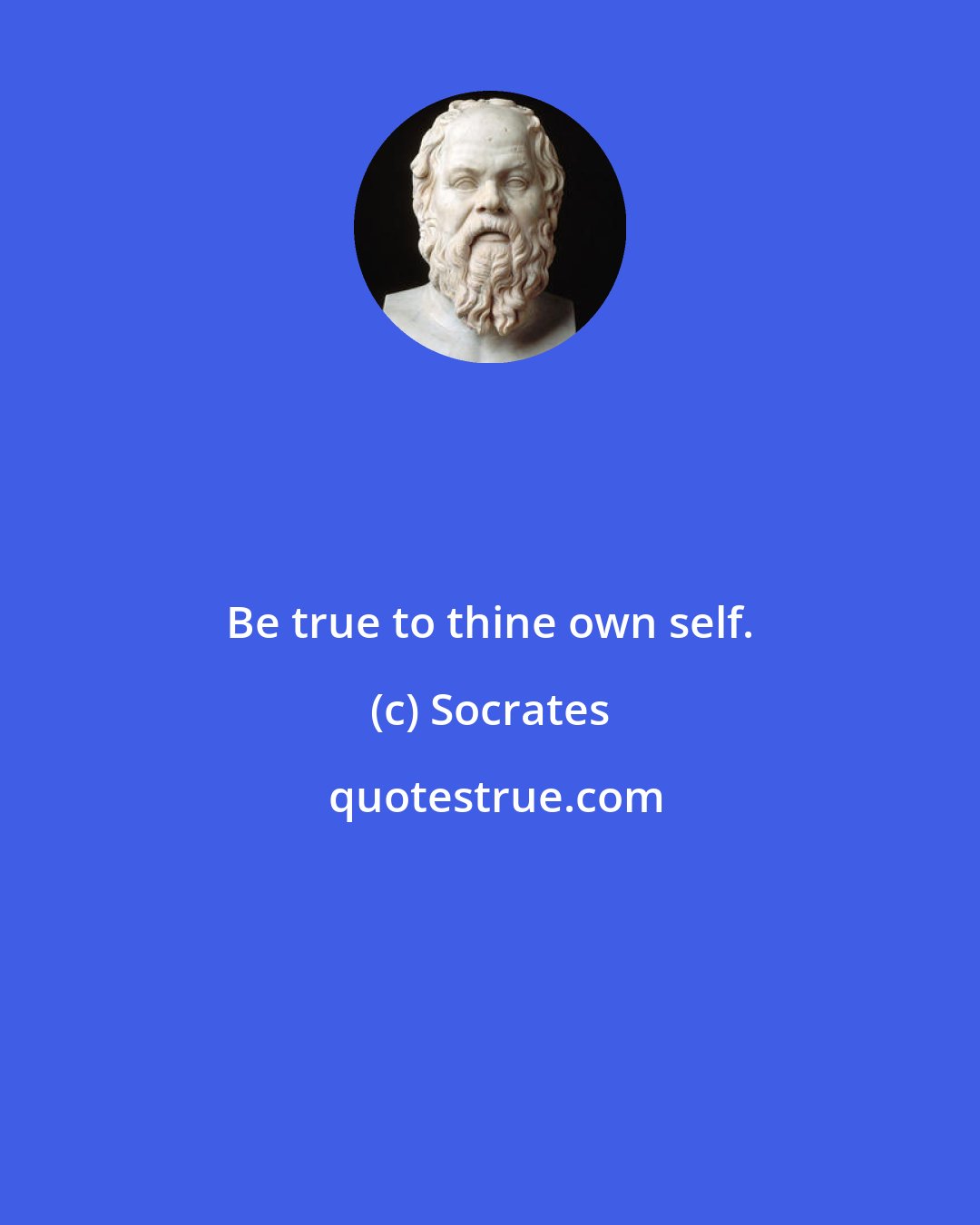 Socrates: Be true to thine own self.
