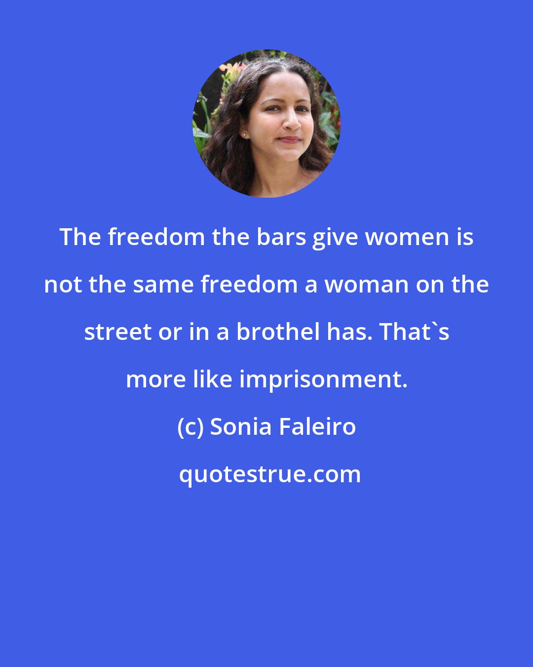 Sonia Faleiro: The freedom the bars give women is not the same freedom a woman on the street or in a brothel has. That's more like imprisonment.