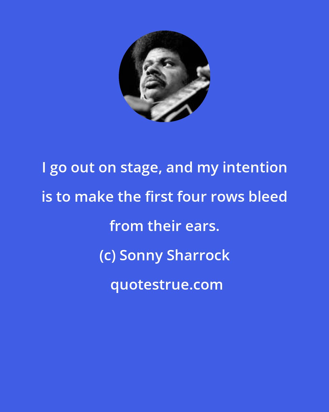 Sonny Sharrock: I go out on stage, and my intention is to make the first four rows bleed from their ears.