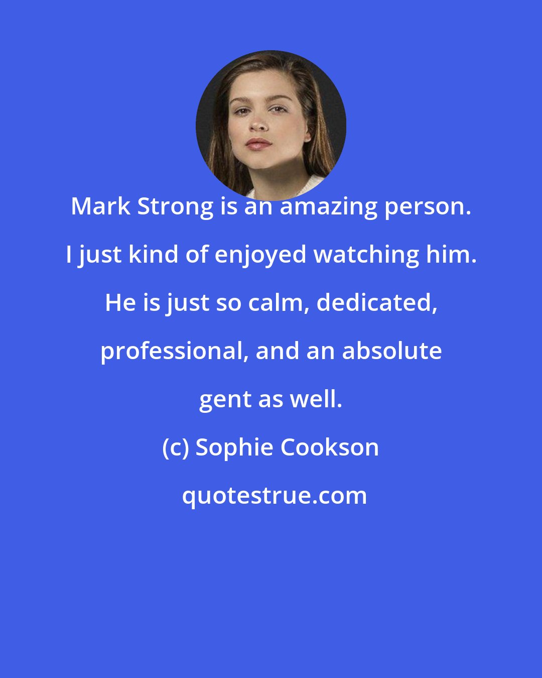 Sophie Cookson: Mark Strong is an amazing person. I just kind of enjoyed watching him. He is just so calm, dedicated, professional, and an absolute gent as well.