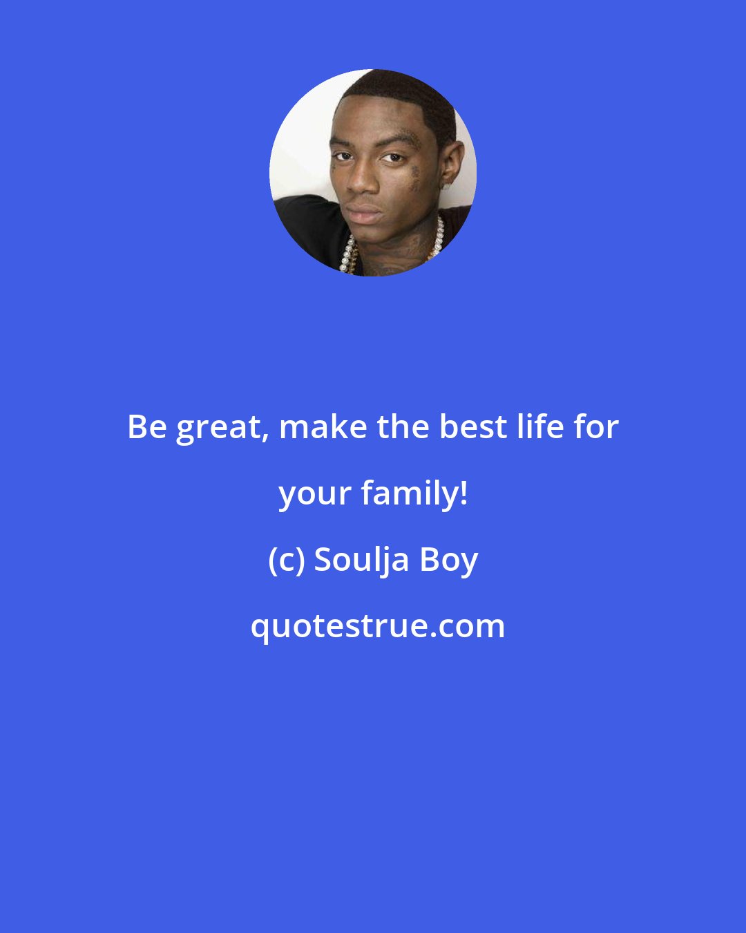 Soulja Boy: Be great, make the best life for your family!