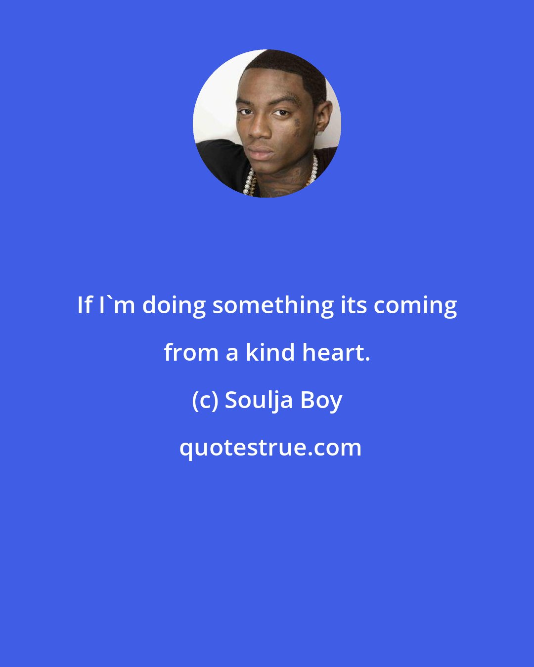 Soulja Boy: If I'm doing something its coming from a kind heart.